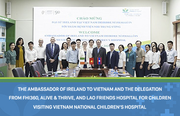 The Ambassador of Ireland to Vietnam and The Delegation from FHI360, Alive & Thrive, and Lao Friends Hospital for Children visiting Vietnam National Children’s Hospital